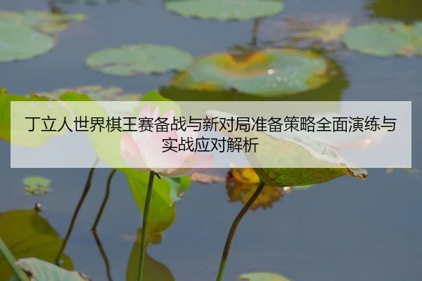 ding-li-ren-shi-jie-qi-wang-sai-bei-zhan-yu-xin-dui-ju-zhun-bei-ce-lve-quan-mian-yan-lian-yu-shi-zhan-ying-dui-jie-xi-2-695.jpg