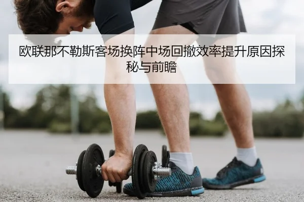 欧联那不勒斯客场换阵中场回撤效率提升原因探秘与前瞻